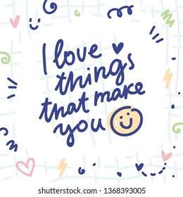 Cute love illustration with ink doodles and lettering text. I love things that make you smile. Hand drawn art in cartoon style
