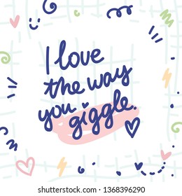 Cute love illustration with ink doodles and lettering text. I love the way you giggle. Hand drawn art in cartoon style as card, poster, banner