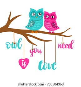 Cute loving owls couple sitting on the tree branch. Owl you need is love lettering poster. Tshirt, bag, school book or notepad design