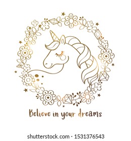 Cute magical unicorn in a flower wreath with inscription "Believe in your dreams" in gold. Inspirational vector card with unicorn and quote