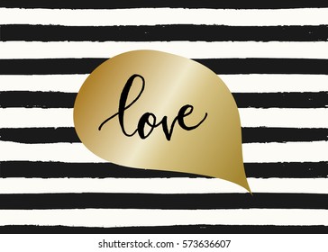 Cute and modern typographic design St. Valentine's Day greeting card template. Golden speech bubble with hand lettered text Love on black and white stripes background.