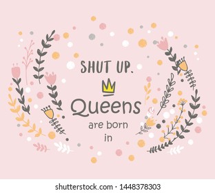 Cute phrase Queens are born in ... with hand drawn crown and flowers. Template design for tshirt print, greeting cards, congratulation message, postcard. Vector illustration