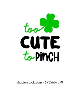 Too cute to pinch a clover leaf is great as a tshirt print or greeting card for St Patricks Day. Vector quote isolated on white background