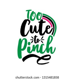 Too cute to Pinch - funny St Patrick's Day inspirational lettering design for posters, flyers, t-shirts, cards, invitations, stickers, banners, gifts. Hand painted brush modern Irish calligraphy.