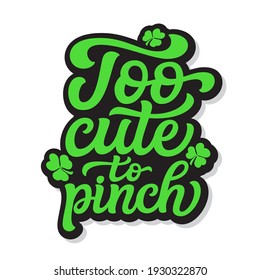 Too cute to pinch. Hand lettering quote with clover isolated on white background. Vector typography for St. Patrick's day decor, t shirts, posters, cards, banners