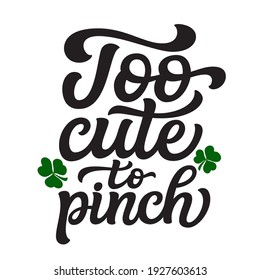 Too cute to pinch. Hand lettering St. Patrick's day quote with shamrocks isolated on white background. Vector typography for home decor, t shirts, mugs, posters, banners, greeting cards