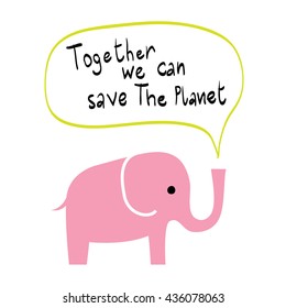 Cute pink elephant with the speech bubble Together we can Save the planet logo. Go green poster. Eco character Vector illustration. 