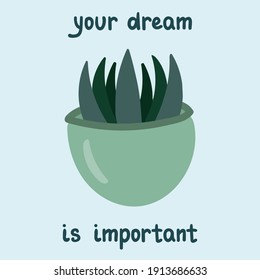 Cute poster “Your dream is important” with lettering slogan, vector hand drawn illustration of houseplant in pot. For birthday, children's party, spring holiday, clothing prints, 14th of February.