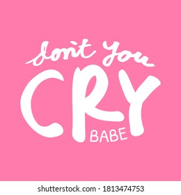 Cute printable text about do not you cry babe. Vector illustration