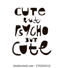 Cute but psycho but cute - fun handdrawn black saying on white background. Simple vector lettering. Typography slogan for T shirt print, postcard, banner, mug design. Cute sketch calligraphy.