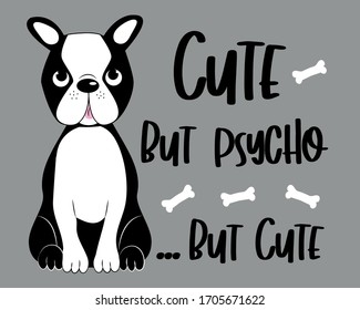 Cute but psycho...but cute -funny text with Boston terrier.
Good for poster, banner, textile print, and gift design.