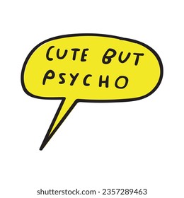 Cute but psycho. Speech bubble. Yellow color. White background.