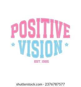 Cute quote - Positive vision - vintage typography in varsity typographic style. Vector illustration design for fashion graphics, t shirt, print, slogan tee, card, poster.