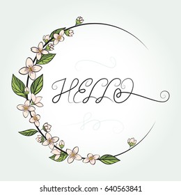 Cute round frame with flowers and elegant ornate handwriting phrase Hello. Vector floral background