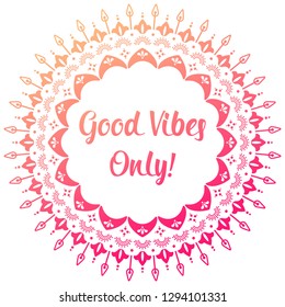 Cute round mandala. Good vibes only wishes text. Gradient pink to yellow colors. Folk and boho native vector ornament