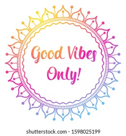 Cute round mandala. Good vibes only wishes text. Gradient pink to yellow colors. Folk and boho native vector ornament