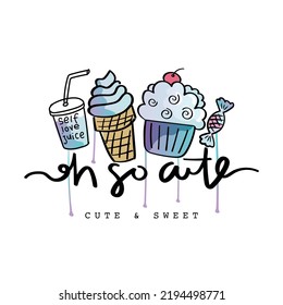 So cute slogan text and sweet ice cream cupcake cartoon drawings. Vector illustration design for fashion graphics, t shirt prints etc