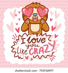 Cute Sloth character with hearts in eyes, admiring, madly in love. With lettering calligraphy text: I love you like crazy. Hand drawn romantic love illustration in cartoon style as greeting card