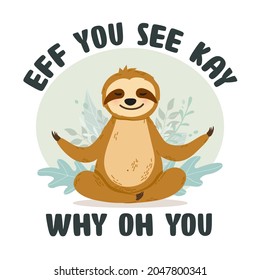 Cute sloth character in meditating pose with funny play on words: Eff you see kay why oh you - Adorable sloth sitting in lotus yoga position