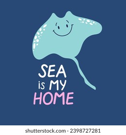 Cute smiling hand drawn manta ray. Sea is my home phrase. Ocean protect concept for kids. Vector design.