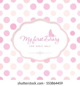 Cute template for notebook cover for girls. My first Diary. Elegant frame with butterfly on polka dot. Can be used for baby shower, wedding, scrapbook album. Pastel pink colors. Vector EPS10.