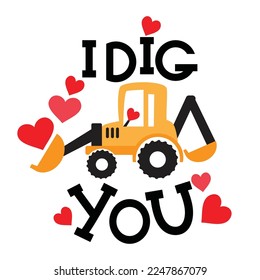 Cute Valentine excavator. I dig you lettering vector cartoon illustration.