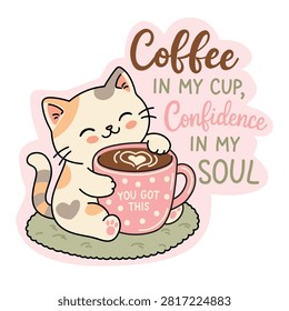 Cute vector cartoon illustration of a happy calico kitten hugging a big pink polka dot mug with hot coffee and heart latte art. Features a sweet kawaii cat character with motivational hand-drawn lettering phrase Coffee in my cup, Confidence in my soul and You got this written on the cup
