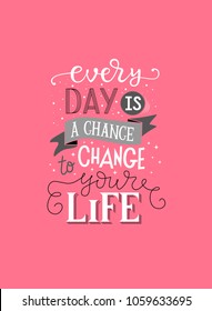 Cute vector lettering illustration with pink background "Every day is a chance to change your life". Inspirational quote,   label, icon, print for clothes, amazing hand drawn typography poster