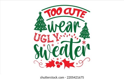 Too Cute Wear Ugly Sweater - Christmas T shirt Design, Modern calligraphy, Cut Files for Cricut Svg, Illustration for prints on bags, posters