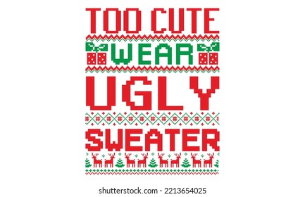 Too cute wear ugly sweater - ugly christmas sweater t shirt Design and svg, Calligraphy T-shirt design, holiday vector, EPS, SVG Files for Cutting, bag, cups, card, EPS 10 svg