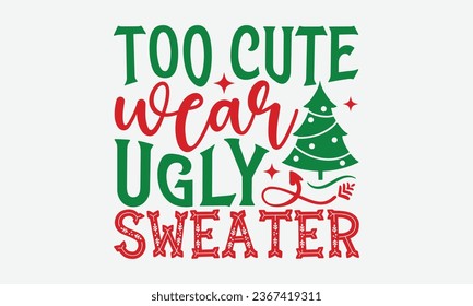 Too Cute Wear Ugly Sweater  - Christmas T-shirt Design, Hand drawn lettering phrase, Illustration for prints on t-shirts, bags, posters, cards and Mug.
