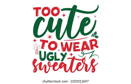 Too cute to wear ugly sweaters- Christmas SVG and T shirt Design, typography design Christmas Quotes, Good for t-shirt, mug, gift, printing press, EPS 10 vector