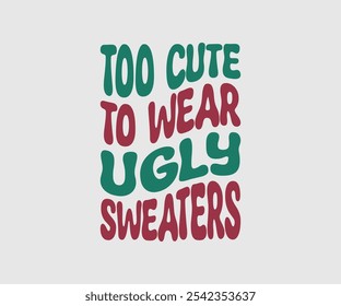 Too Cute To Wear Ugly Sweaters, Christmas Vector Design. Lettering Vector illustration. Good for scrapbooking, posters, templet, greeting cards, banners, textiles, T-shirts, and Christmas Quote