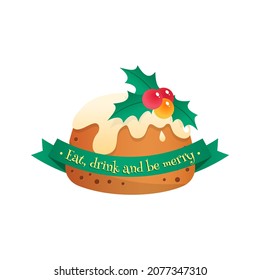 Cute winter holiday greeting card. Badge with Christmas pudding and text "Eat, drink and be merry" on a green ribbon isolated on a white background. Vector illustration 10 EPS.