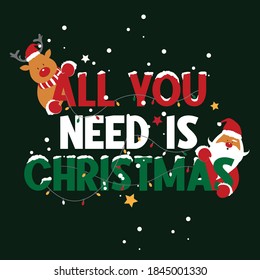 Cute wording graphic " All I need is Christmas " witn santa claus and reindeer vector,Design for fashion , fabric, textile, wallpaper, cover, web , wrapping and all graphic type