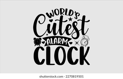 World’s cutest alarm clock- Baby T shirt design, Lettering svg for greeting banners, Modern calligraphy, Vector EPS Editable Files, white background, EPS 10.