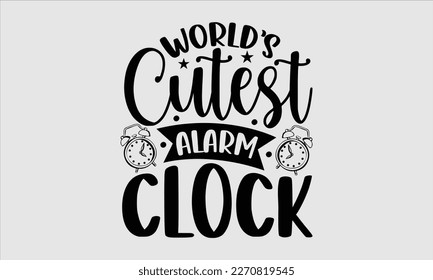 World’s cutest alarm clock- Baby T shirt design, Lettering svg for greeting banners, Modern calligraphy, Vector EPS Editable Files, white background, EPS 10.