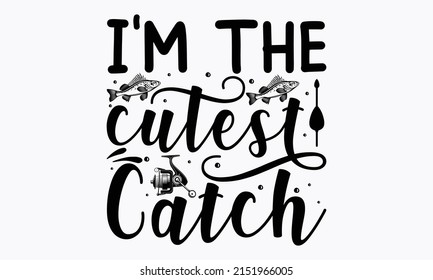 I'm The Cutest Catch - fishing sag design.  Fishing quote t-shirt design, Good for t-shirt prints, posters, banner, and gift designs. vector eps 10