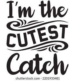 i'm the cutest catch t shirt design