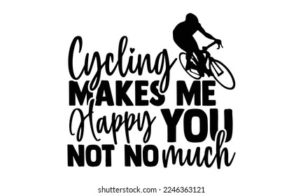 Cycling Makes Me Happy You, Not No Much - Cycling T-shirt Design, Handmade calligraphy vector, svg for Cutting Machine, Silhouette Cameo, Hand drawn vintage illustration with hand-lettering