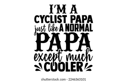 I’m A Cyclist Papa Just Like A Normal Papa Except Much Cooler - Cycling T-shirt Design, Handmade calligraphy vector, svg for Cutting Machine, Silhouette Cameo, Hand drawn vintage illustration 