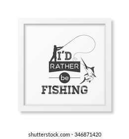 I d rather be fishing - Quote typographical Background in the realistic square white frame isolated on white background. Vector EPS10 illustration. 