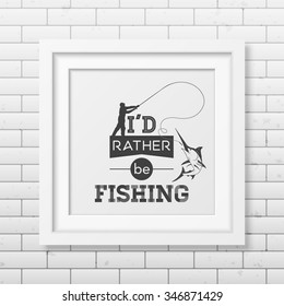 I d rather be fishing - Quote typographical Background in the realistic square white frame isolated on white background. Vector EPS10 illustration. 