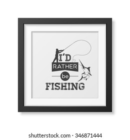 I d rather be fishing - Quote typographical Background in the realistic square black frame isolated on white background. Vector EPS10 illustration. 