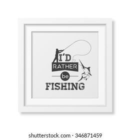 I d rather be fishing - Quote typographical Background in the realistic square white frame isolated on white background. Vector EPS10 illustration. 