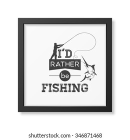 I d rather be fishing - Quote typographical Background in the realistic square black frame isolated on white background. Vector EPS10 illustration. 