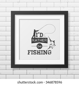 I d rather be fishing - Quote typographical Background in the realistic square black frame isolated on white background. Vector EPS10 illustration. 