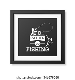 I d rather be fishing - Quote typographical Background in the realistic square black frame isolated on white background. Vector EPS10 illustration. 