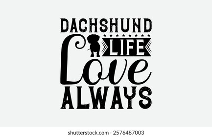 Dachshund Life Love Always - Dachshund Dog t - shirt design, Hand drawn lettering phrase white background, This illustration can be used as print and bags, stationary or a poster. EPS 10