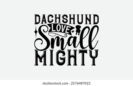 Dachshund Love Small Mighty - Dachshund Dog t - shirt design, Hand drawn vintage lettering, illustration for prints on bags, posters Vector template, EPS 10